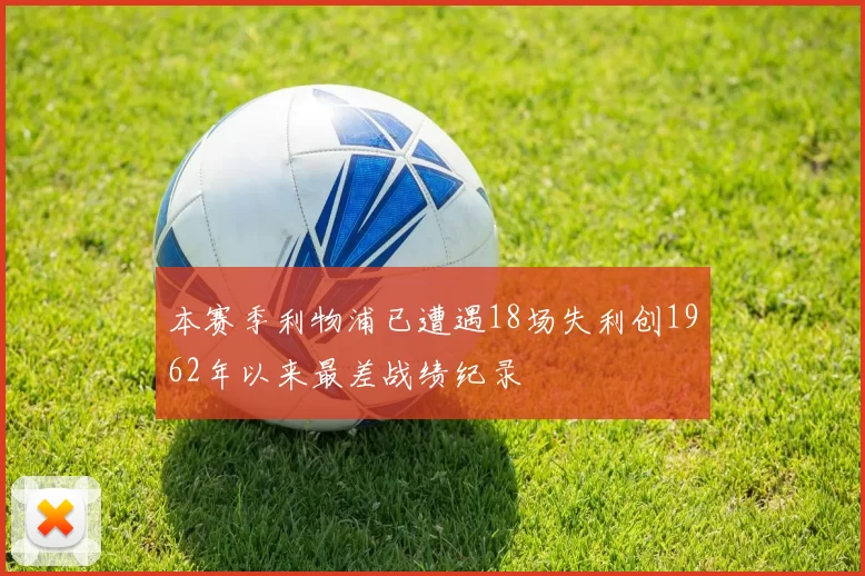 本赛季利物浦已遭遇18场失利创1962年以来最差战绩纪录
