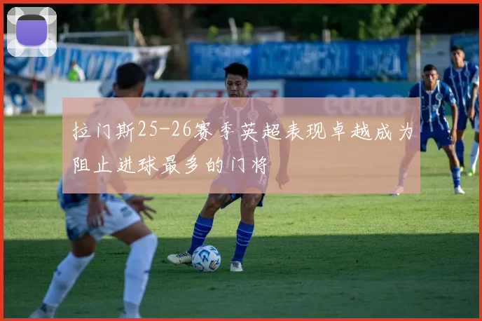 拉门斯25-26赛季英超表现卓越成为阻止进球最多的门将