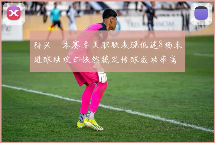孙兴慜本赛季美职联表现低迷8场未进球助攻却依然稳定传球成功率高