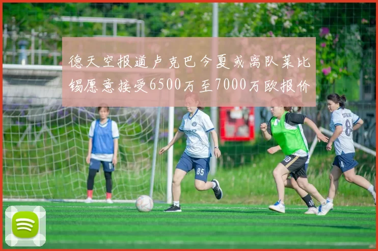 德天空报道卢克巴今夏或离队莱比锡愿意接受6500万至7000万欧报价