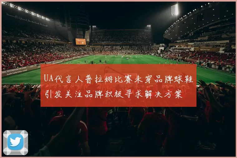 UA代言人普拉姆比赛未穿品牌球鞋引发关注品牌积极寻求解决方案