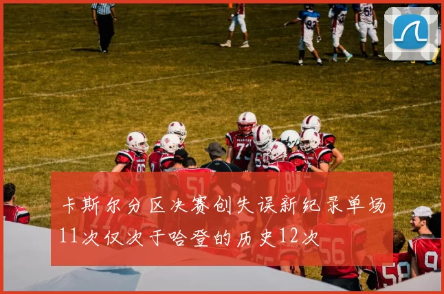 卡斯尔分区决赛创失误新纪录单场11次仅次于哈登的历史12次