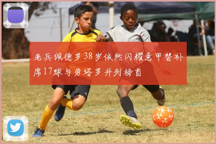 老兵佩德罗38岁依然闪耀意甲替补席17球与劳塔罗并列榜首